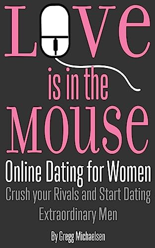 Love is in the Mouse: Online Dating for Women: Crush your Rivals and Start Dating Extraordinary Men: Volume 5 (Relationship and Dating Advice for Women)
