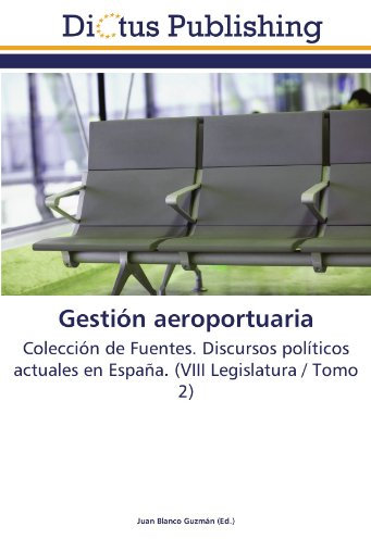 Gestión aeroportuaria: Colección de Fuentes. Discursos políticos actuales en España. (VIII Legislatura / Tomo 2)