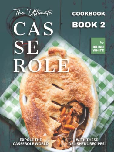 The Ultimate Casserole Cookbook – Book 2: Expole The Casserole World with These Delishful Recipes!