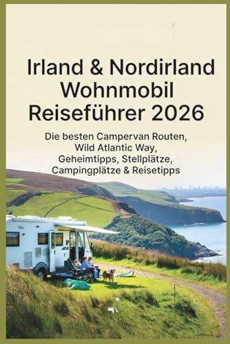 Irland & Nordirland Wohnmobil Reiseführer 2026: Die besten Campervan Routen, Wild Atlantic Way, Geheimtipps, Stellplätze, Campingplätze & Reisetipps