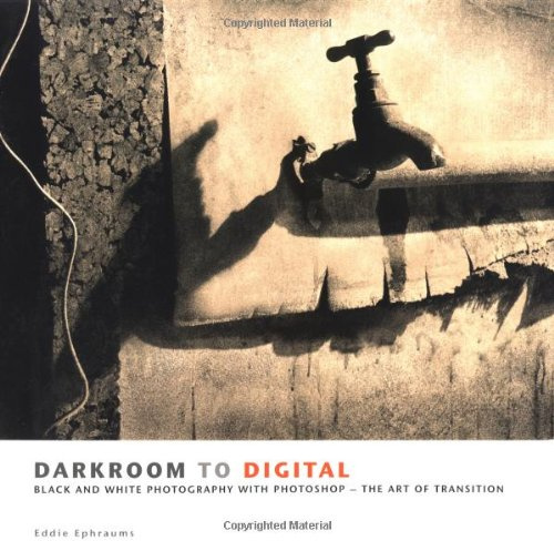Darkroom To Digital: Black and White Photography with Photoshop - The Art of Transition