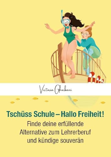 Tschüss Schule - Hallo Freiheit!: Finde deine erfüllende Alternative zum Lehrerberuf und kündige souverän