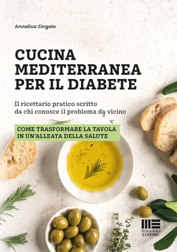 Cucina mediterranea per il diabete. Il ricettario pratico scritto da chi conosce il problema da vicino. Come trasformare la tavola in un alleata della salute