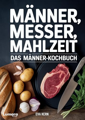 Kochbuch für Männer: Männer, Messer, Mahlzeit - 95 Rezepte für Männer - Anfänger Kochbuch als Männer Geschenke