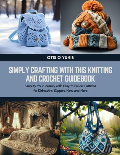 Simply Crafting with this Knitting and Crochet Guidebook: Simplify Your Journey with Easy to Follow Patterns for Dishcloths, Slippers, Hats, and More