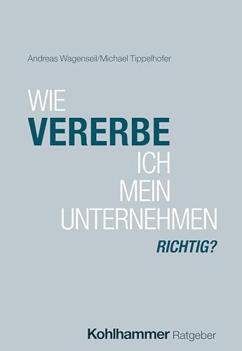 Wie vererbe ich mein Unternehmen richtig? (Praxisratgeber Recht & Steuern für Familienunternehmen)