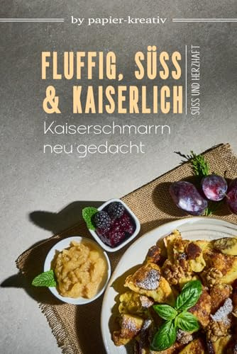 FLUFFIG, SÜß UND KAISERLICH - Kaiserschmarrn neu gedacht: Kochbuch: Leckere Kaiserschmarrn-Rezepte, süße und herzhafte Variationen und Beilagen aus der österreichischen und Tiroler Küche