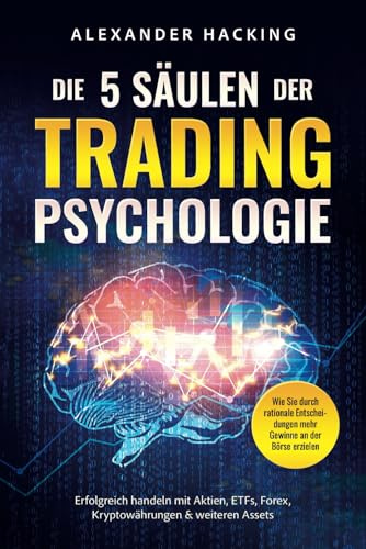Die 5 Säulen der Trading-Psychologie: Wie Sie durch rationale Entscheidungen mehr Gewinne an der Börse erzielen | Erfolgreich handeln mit Aktien, ETFs, Forex, Kryptowährungen & weiteren Assets