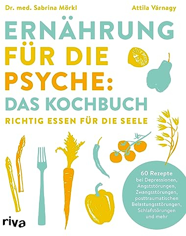 Ernährung für die Psyche: Das Kochbuch: Richtig essen für die Seele. 60 Rezepte bei Depressionen, Angststörungen, Zwangsstörungen, posttraumatischen Belastungsstörungen, Schlafstörungen u.v.m.
