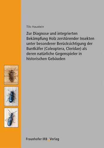 Zur Diagnose und integrierten Bekämpfung Holz zerstörender Insekten unter besonderer Berücksichtigung der Buntkäfer (Coleoptera, Cleridae) als deren natürliche Gegenspieler in historischen Gebäuden.