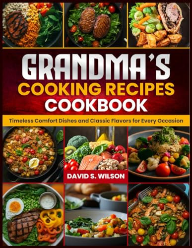 GRANDMA’S COOKING RECIPES COOKBOOK: Timeless Comfort Dishes and Classic Flavors for Every Occasion