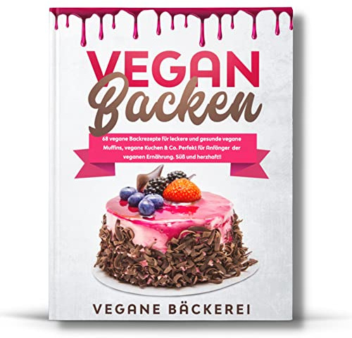 Vegan Backen: 68 vegane Backrezepte für leckere und gesunde vegane Muffins, vegane Kuchen & Co. Perfekt für Anfänger der veganen Ernährung. Süß und herzhaft!!