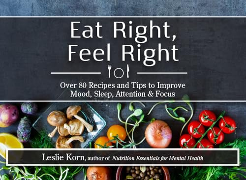 Eat Right, Feel Right: Over 80 Recipes and Tips to Improve Mood, Sleep, Attention & Focus