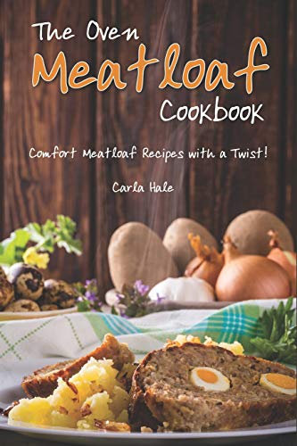 The Oven Meatloaf Cookbook: Comfort Meatloaf Recipes with a Twist!