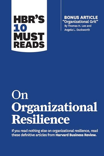 HBR's 10 Must Reads on Organizational Resilience (with bonus article Organizational Grit by Thomas H. Lee and Angela L. Duckworth)