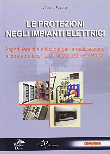 Le protezioni negli impianti elettrici. Aspetti teorici e soluzioni per la realizzazione sicura ed efficiente dell'installazione elettrica
