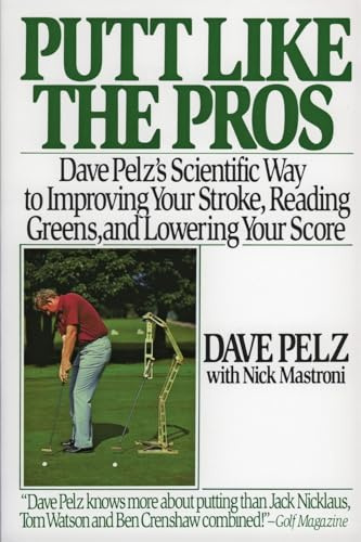 Putt Like the Pros: Dave Pelz's Scientific Way to Improving Your Stroke, Reading Greens, and Lowering Your Score: Dave Pelz's Scientific Guide to ... A Physics-Based System for Stroke Perfection