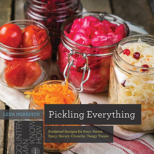 Pickling Everything – Foolproof Recipes for Sour, Sweet, Spicy, Savory, Crunchy, Tangy Treats: 0 (Countryman Know How)