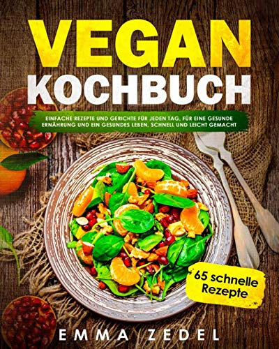 Vegan Kochbuch: Einfache Rezepte und Gerichte für jeden Tag, für eine gesunde Ernährung und ein gesundes Leben, schnell und Leicht gemacht: (65 tolle Rezepte für Frühstück, Mittag, Abends und Dessert)