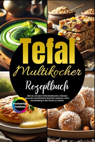 Tefal Multikocher Rezeptbuch: Wie Du mit dem Tefal Multikocher mühelos gesunde und köstliche Gerichte zauberst, ohne stundenlang in der Küche zu stehen.