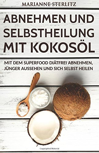 Abnehmen und Selbstheilung mit Kokosöl: Mit dem Superfood diätfrei abnehmen, jünger aussehen und sich selbst heilen. (Diät, Gewicht verlieren, ... Abnehmen ohne Diät, Abnehmen ohne Sport)