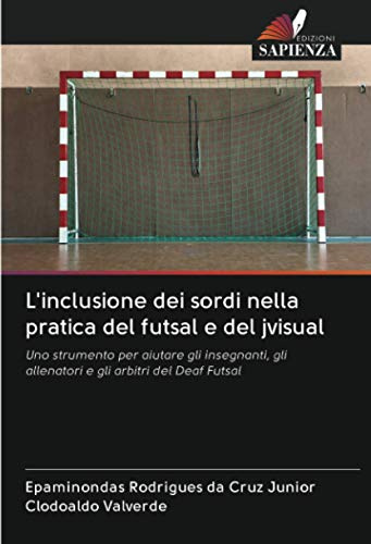 L'inclusione dei sordi nella pratica del futsal e del jvisual: Uno strumento per aiutare gli insegnanti, gli allenatori e gli arbitri del Deaf Futsal