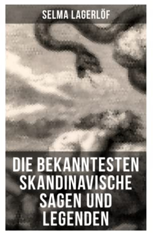 Die bekanntesten Skandinavische Sagen und Legenden: Die Sage von Westgötland + Reors Geschichte + Die Legende vom Vogelnest + Die alte Agneta + Der ... + Die Legende des Luziatags und viel mehr