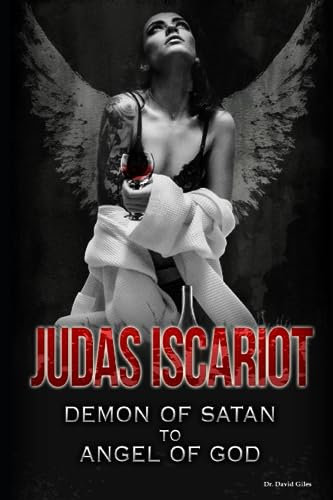 JUDAS ISCARIOT: DEMON OF SATAN TO ANGEL OF GOD