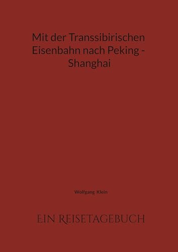 Mit der Transsibirischen Eisenbahn nach Peking - Shanghai: Ein Reisetagebuch