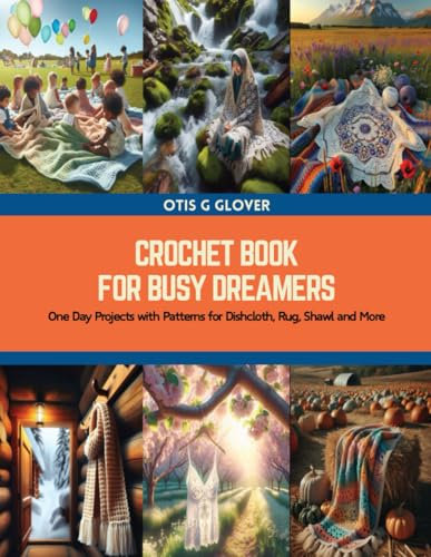 Crochet Book for Busy Dreamers: One Day Projects with Patterns for Dishcloth, Rug, Shawl and More