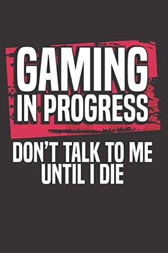 Gaming In Progress Don't Talk To Me Until I Die: Weekly Planner Notebook for Gaming Sessions | Daily Organizer Planner and Journal for Video Gamers | Funny Gamer Gift Diaries