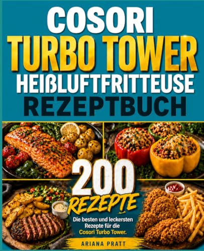 Cosori Turbo Tower Heißluftfritteuse Rezeptbuch: Die 200 besten und leckersten Rezepte für die Cosori Turbo Tower. Schnell, einfach und köstlich.