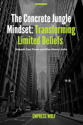 The Concrete Jungle Mindset: Transforming Limited Beliefs: Unleash Your Power and Rise Above Limits