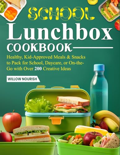 School Lunchbox Cookbook: Healthy, Kid-Approved Meals & Snacks to Pack for School, Daycare, or On-the-Go with Over 200 Creative Ideas