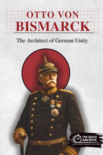 Otto von Bismarck: The Architect of German Unity (History of Germany)