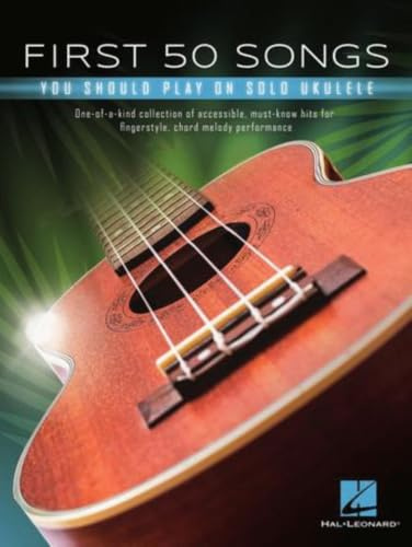 First 50 Songs You Should Play on Solo Ukulele: One-of-a-kind Collection of Accessible, Must-know Hits for Fingerstyle, Chord Melody Performance
