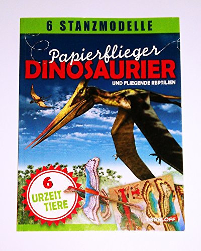 Papierflieger: Dinosaurier und fliegende Reptilien: 6 Stanzmodelle: 6 Urzeittiere (Stickerbücher/ Modellbogen)