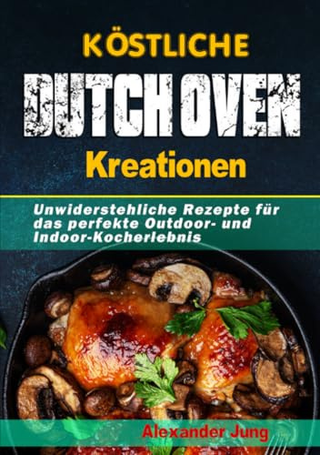 Köstliche Dutch Oven-Kreationen: Unwiderstehliche Rezepte für das perfekte Outdoor- und Indoor-Kocherlebnis
