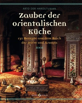 Zauber der orientalischen Küche: 130 Rezepte aus dem Reich der Düfte und Aromen: 140 Rezepte aus dem Reich der Düfte und Aromen