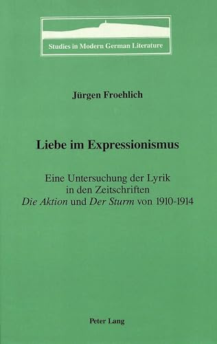 Liebe im Expressionismus: Eine Untersuchung der Lyrik in den Zeitschriften Die Aktion und Der Sturm-von 1910-1914: Eine Untersuchung der ... in Modern German Literature, Band 38)