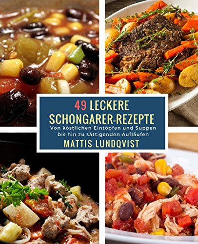 49 Leckere Schongarer-Rezepte: Von köstlichen Eintöpfen und Suppen bis hin zu sättigenden Aufläufen