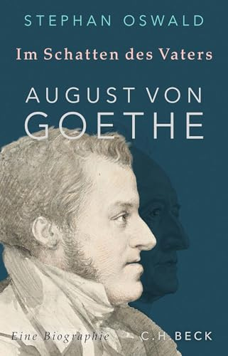 Im Schatten des Vaters: August von Goethe. Eine Biographie