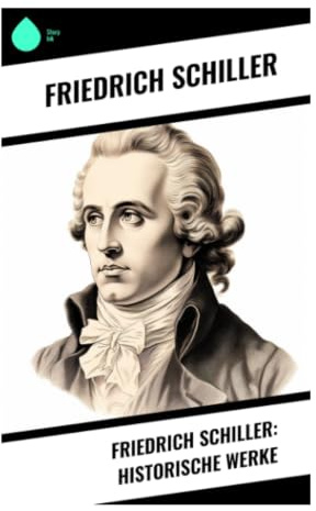 Friedrich Schiller: Historische Werke: Freiheitskampf, Machtpolitik und Religionskriege in europäischer Geschichtsprosa
