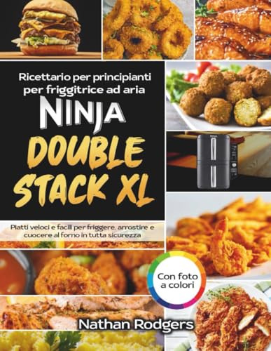Ricettario per Friggitrice ad Aria Ninja Double Stack XL per Principianti: Ricette Semplici e Veloci con Sicurezza e Stile