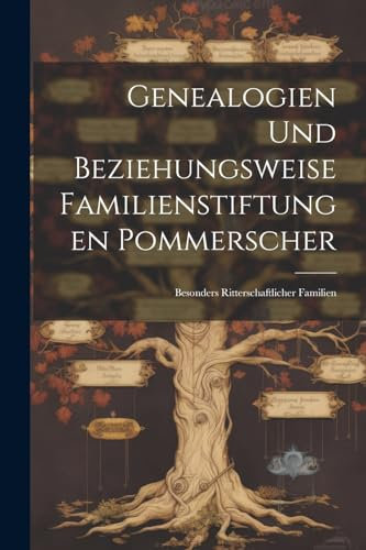 Genealogien Und Beziehungsweise Familienstiftungen Pommerscher: Besonders Ritterschaftlicher Familien