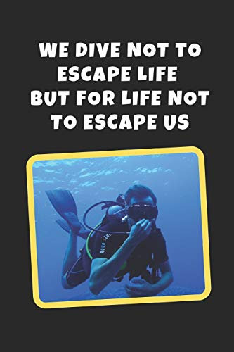 We Dive Not To Escape Life But For Life Not To Escape Us: Scuba Diving Novelty Lined Notebook / Journal To Write In Perfect Gift Item