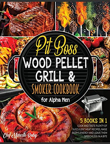 Pit Boss Wood Pellet Grill & Smoker Cookbook for Alpha Men [5 Books in 1]: Cook and Taste Plenty of Succulent Meat Recipes, Raise Body's Energy and Leave Them Speechless in a Bite