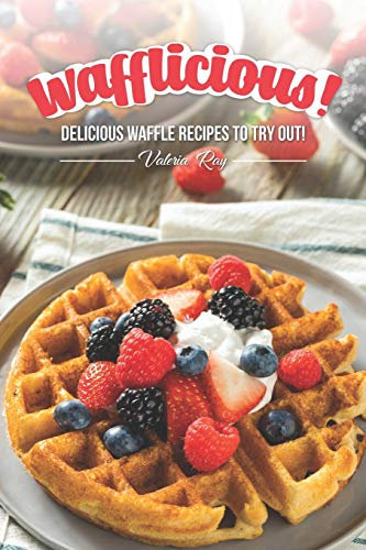 Wafflicious!: Delicious Waffle Recipes to Try Out!