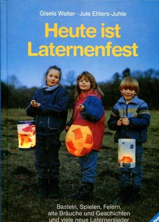 Heute ist Laternenfest: Basteln, Spielen, Feiern, alte Bräuche und Geschichten und viele Laternenlieder