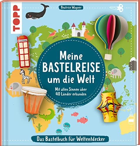 Meine Bastelreise um die Welt - Das Bastelbuch für Weltentdecker: Mit allen Sinnen über 40 Länder erkunden